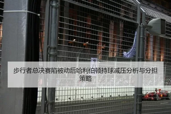 步行者总决赛陷被动后哈利伯顿持球减压分析与分担策略